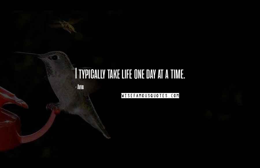 Aviva Quotes: I typically take life one day at a time.