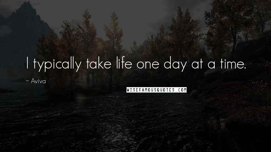 Aviva Quotes: I typically take life one day at a time.