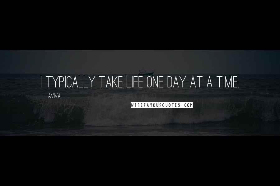 Aviva Quotes: I typically take life one day at a time.