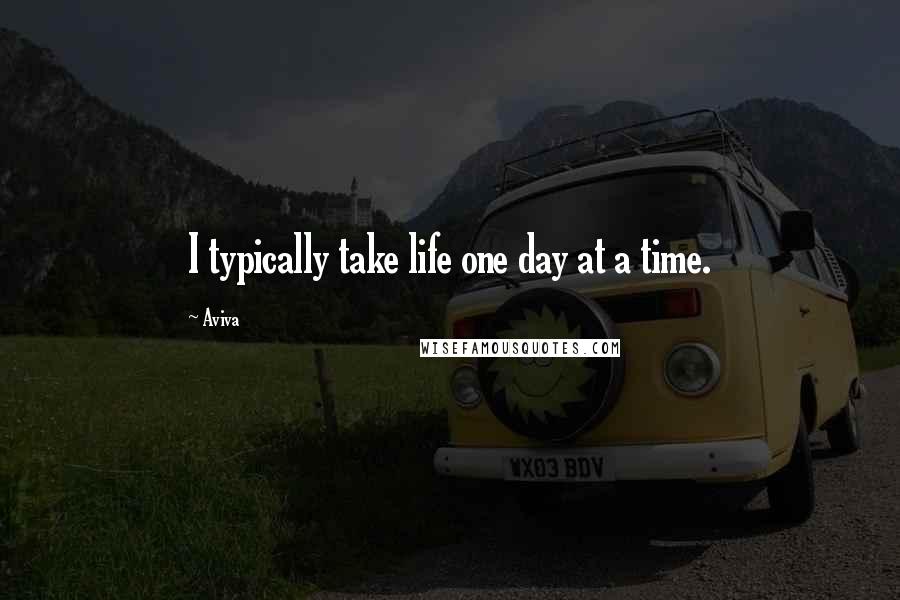 Aviva Quotes: I typically take life one day at a time.