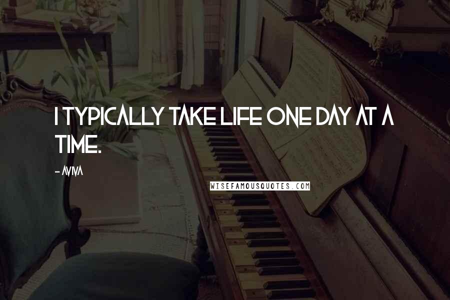 Aviva Quotes: I typically take life one day at a time.