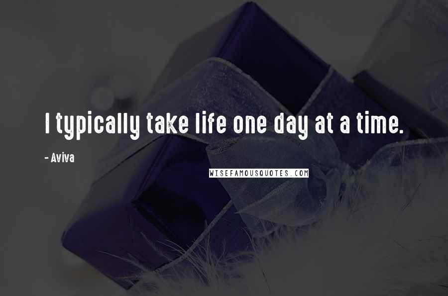 Aviva Quotes: I typically take life one day at a time.