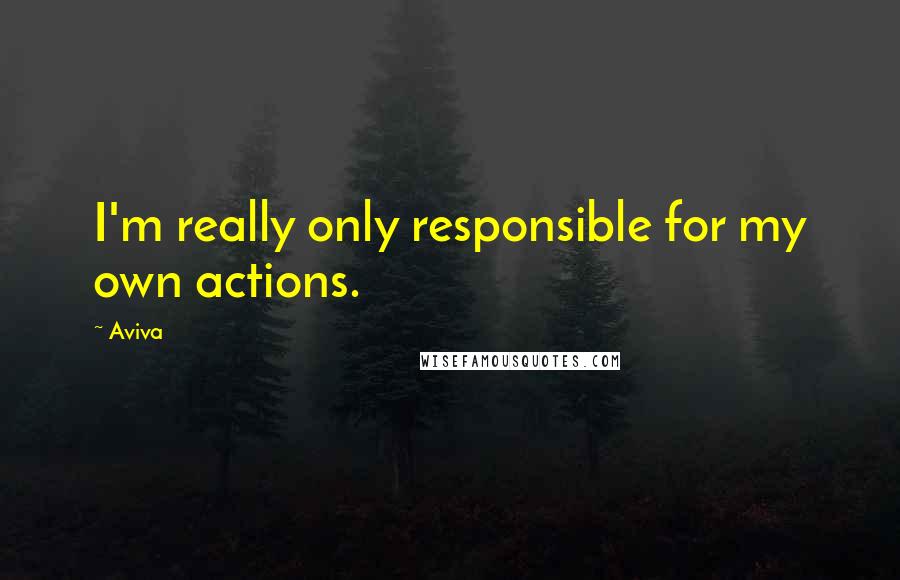 Aviva Quotes: I'm really only responsible for my own actions.