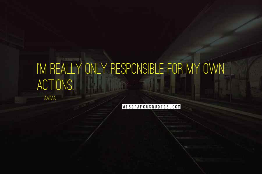 Aviva Quotes: I'm really only responsible for my own actions.