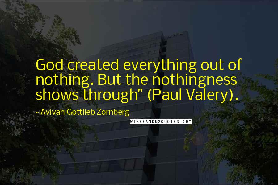 Avivah Gottlieb Zornberg Quotes: God created everything out of nothing. But the nothingness shows through" (Paul Valery).