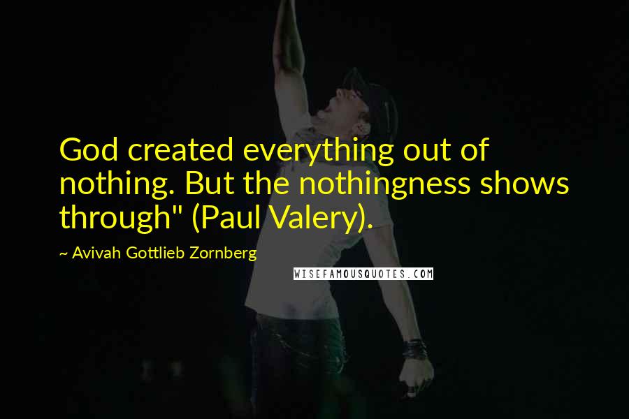 Avivah Gottlieb Zornberg Quotes: God created everything out of nothing. But the nothingness shows through" (Paul Valery).