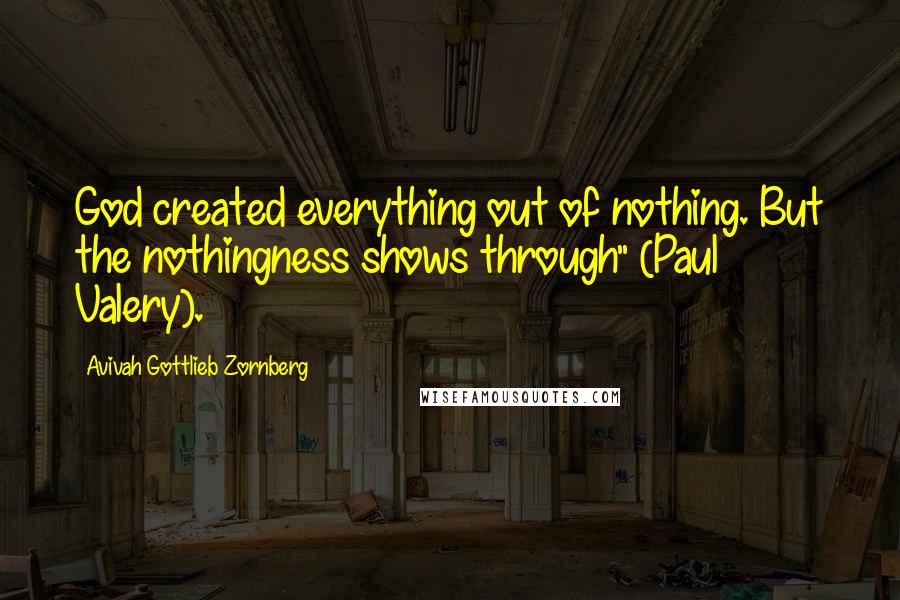 Avivah Gottlieb Zornberg Quotes: God created everything out of nothing. But the nothingness shows through" (Paul Valery).