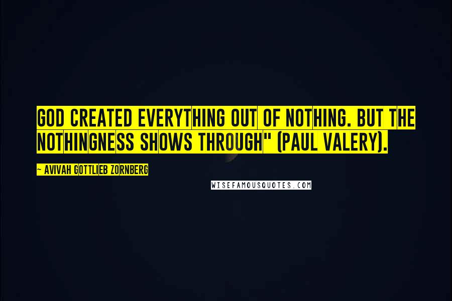 Avivah Gottlieb Zornberg Quotes: God created everything out of nothing. But the nothingness shows through" (Paul Valery).