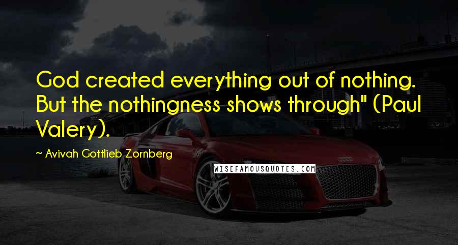 Avivah Gottlieb Zornberg Quotes: God created everything out of nothing. But the nothingness shows through" (Paul Valery).