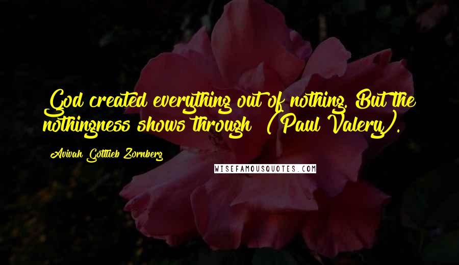 Avivah Gottlieb Zornberg Quotes: God created everything out of nothing. But the nothingness shows through" (Paul Valery).