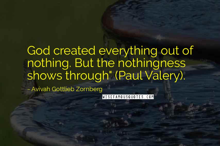 Avivah Gottlieb Zornberg Quotes: God created everything out of nothing. But the nothingness shows through" (Paul Valery).