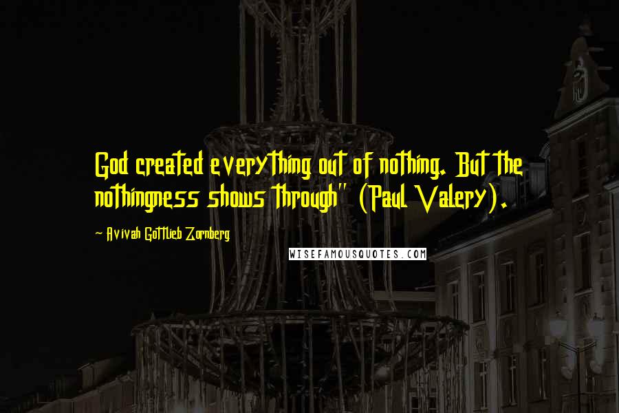 Avivah Gottlieb Zornberg Quotes: God created everything out of nothing. But the nothingness shows through" (Paul Valery).