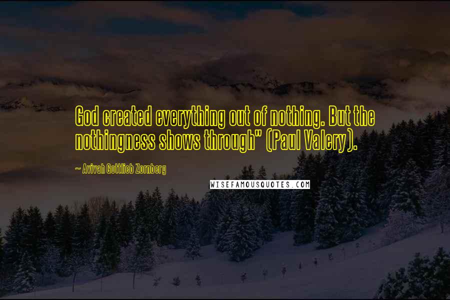 Avivah Gottlieb Zornberg Quotes: God created everything out of nothing. But the nothingness shows through" (Paul Valery).