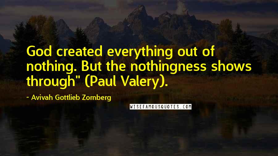 Avivah Gottlieb Zornberg Quotes: God created everything out of nothing. But the nothingness shows through" (Paul Valery).