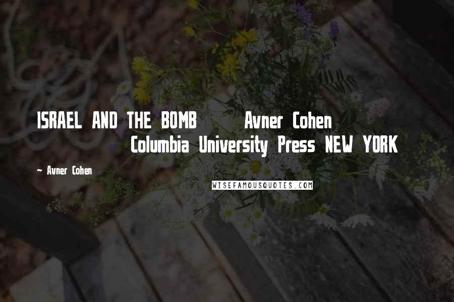 Avner Cohen Quotes: ISRAEL AND THE BOMB     Avner Cohen                    Columbia University Press NEW YORK