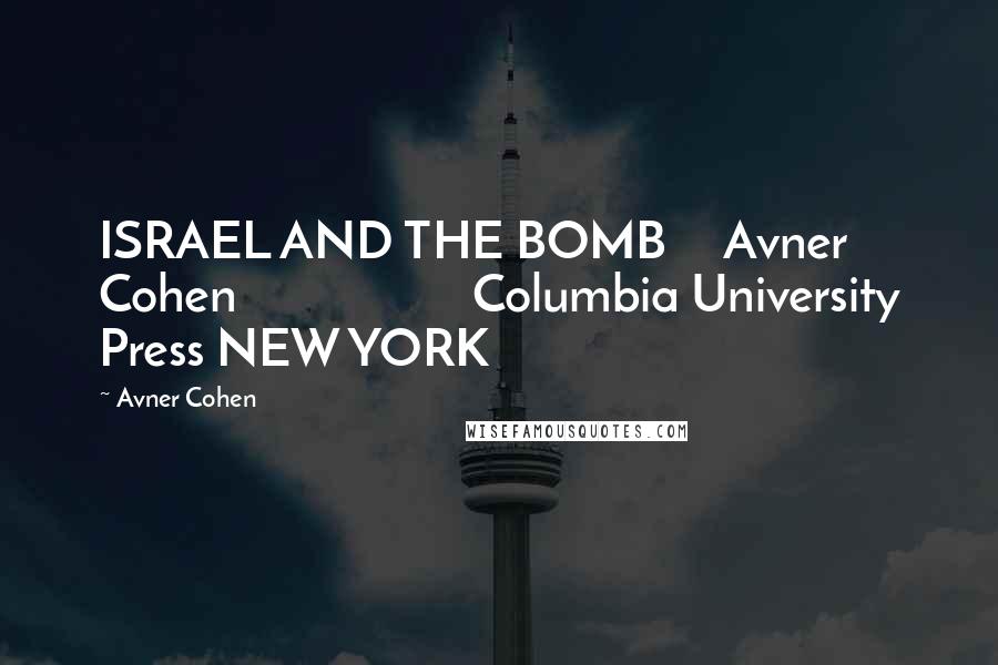 Avner Cohen Quotes: ISRAEL AND THE BOMB     Avner Cohen                    Columbia University Press NEW YORK