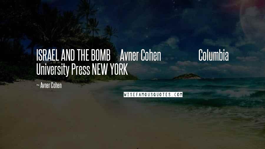 Avner Cohen Quotes: ISRAEL AND THE BOMB     Avner Cohen                    Columbia University Press NEW YORK