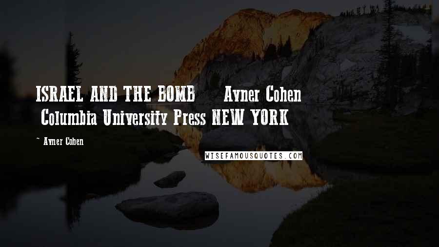 Avner Cohen Quotes: ISRAEL AND THE BOMB     Avner Cohen                    Columbia University Press NEW YORK