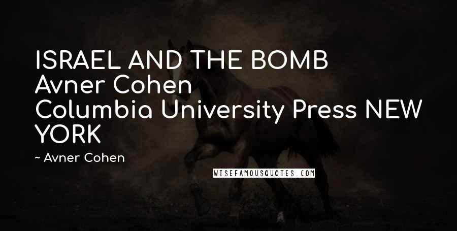 Avner Cohen Quotes: ISRAEL AND THE BOMB     Avner Cohen                    Columbia University Press NEW YORK