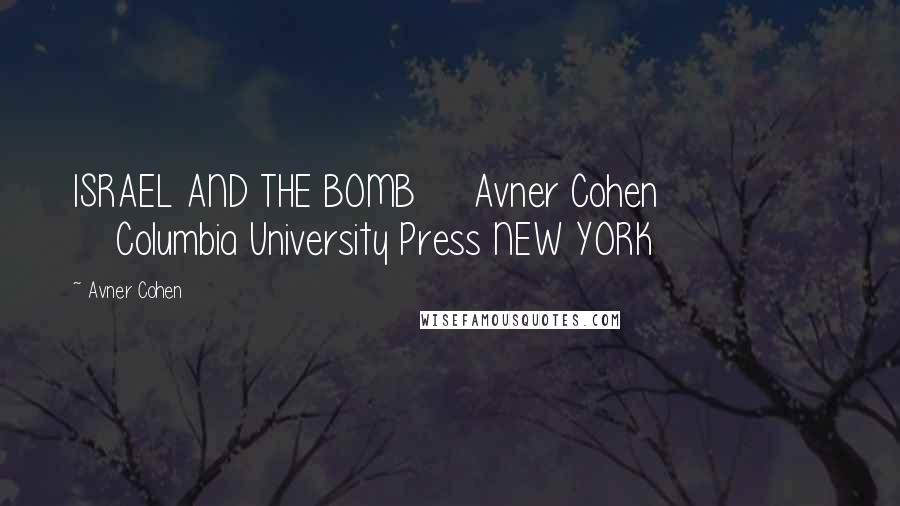 Avner Cohen Quotes: ISRAEL AND THE BOMB     Avner Cohen                    Columbia University Press NEW YORK