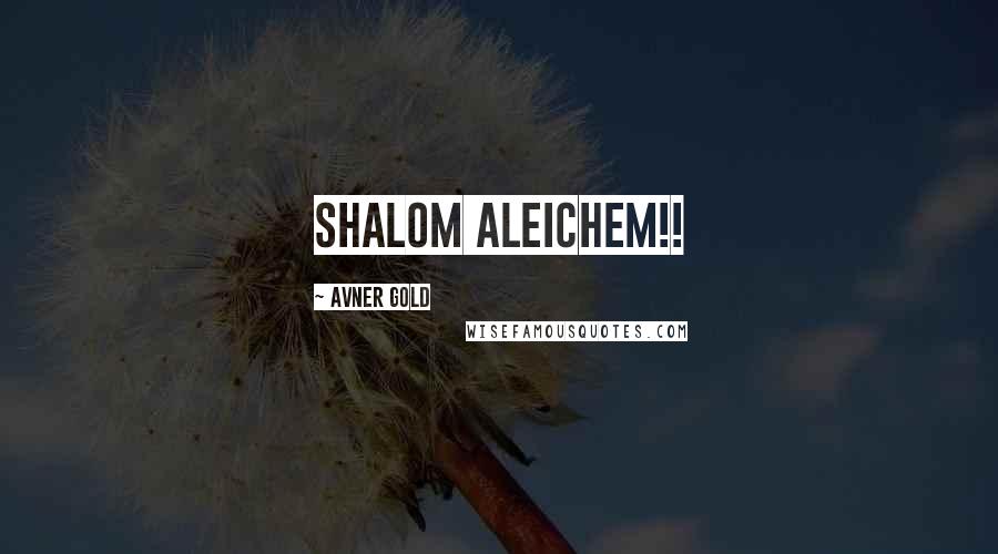 Avner Gold Quotes: Shalom Aleichem!!