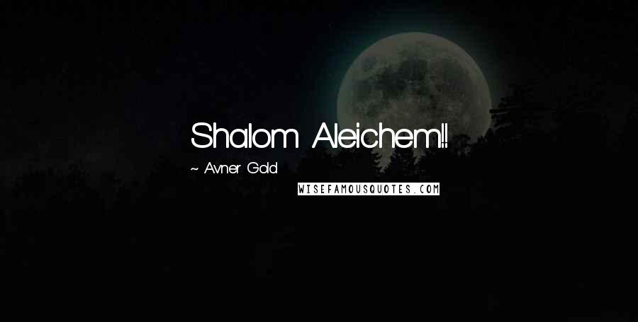 Avner Gold Quotes: Shalom Aleichem!!