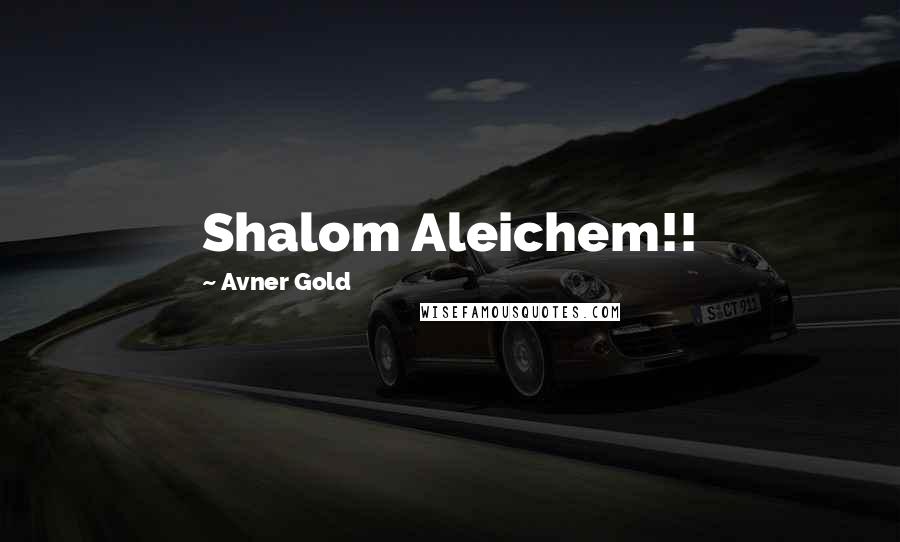 Avner Gold Quotes: Shalom Aleichem!!