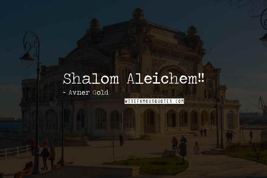 Avner Gold Quotes: Shalom Aleichem!!