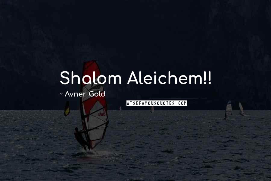 Avner Gold Quotes: Shalom Aleichem!!