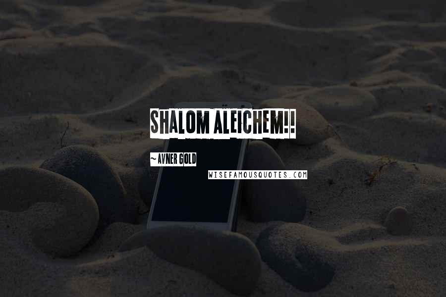 Avner Gold Quotes: Shalom Aleichem!!