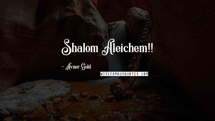 Avner Gold Quotes: Shalom Aleichem!!