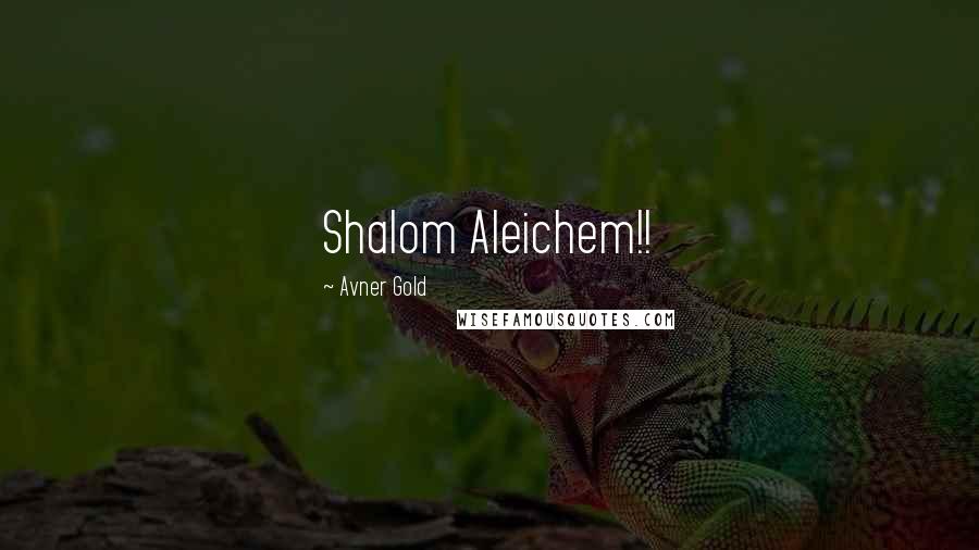 Avner Gold Quotes: Shalom Aleichem!!