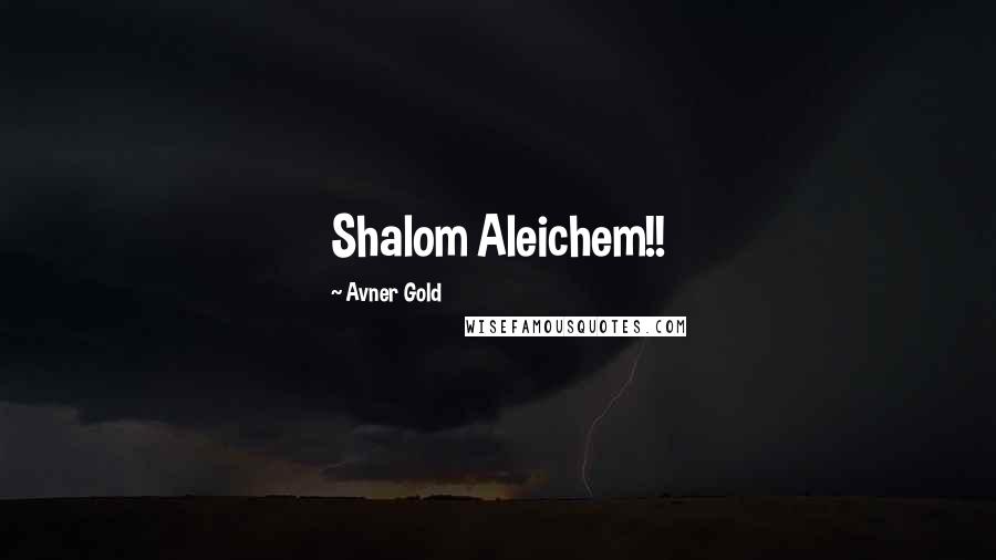 Avner Gold Quotes: Shalom Aleichem!!