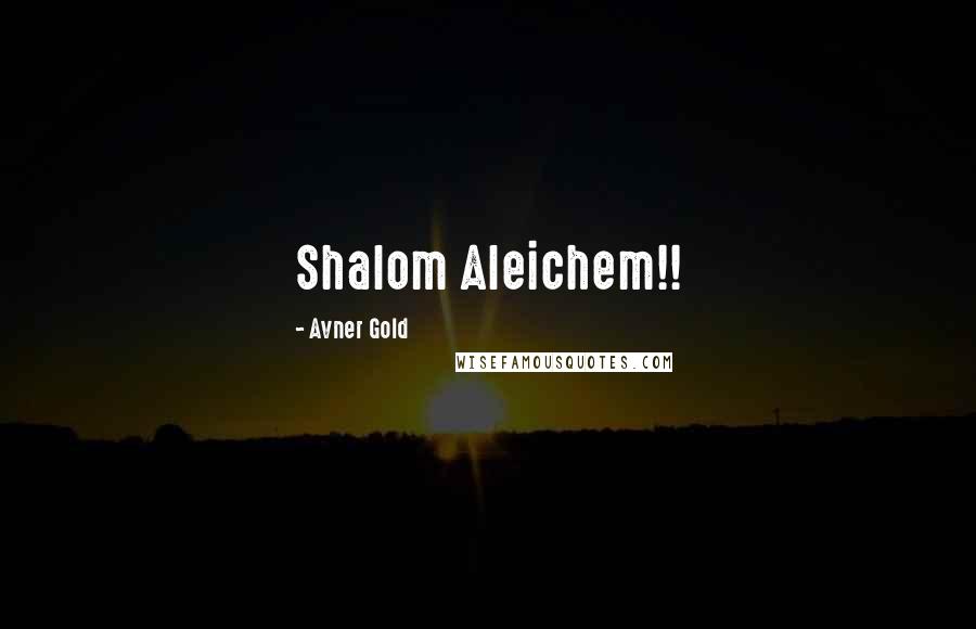 Avner Gold Quotes: Shalom Aleichem!!