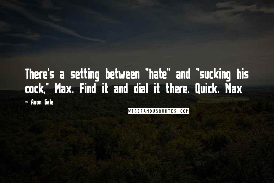 Avon Gale Quotes: There's a setting between "hate" and "sucking his cock," Max. Find it and dial it there. Quick. Max