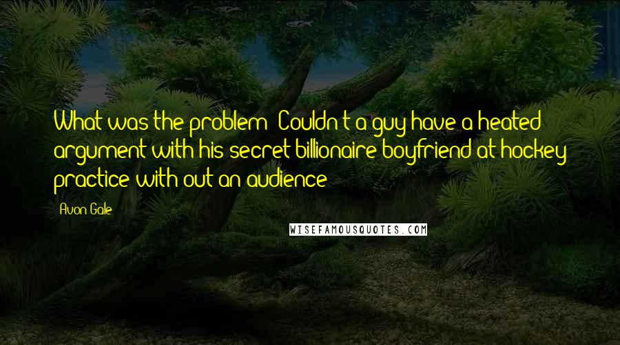 Avon Gale Quotes: What was the problem? Couldn't a guy have a heated argument with his secret billionaire boyfriend at hockey practice with out an audience?