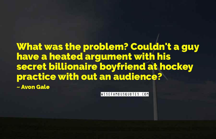 Avon Gale Quotes: What was the problem? Couldn't a guy have a heated argument with his secret billionaire boyfriend at hockey practice with out an audience?