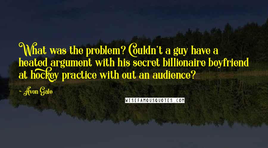 Avon Gale Quotes: What was the problem? Couldn't a guy have a heated argument with his secret billionaire boyfriend at hockey practice with out an audience?