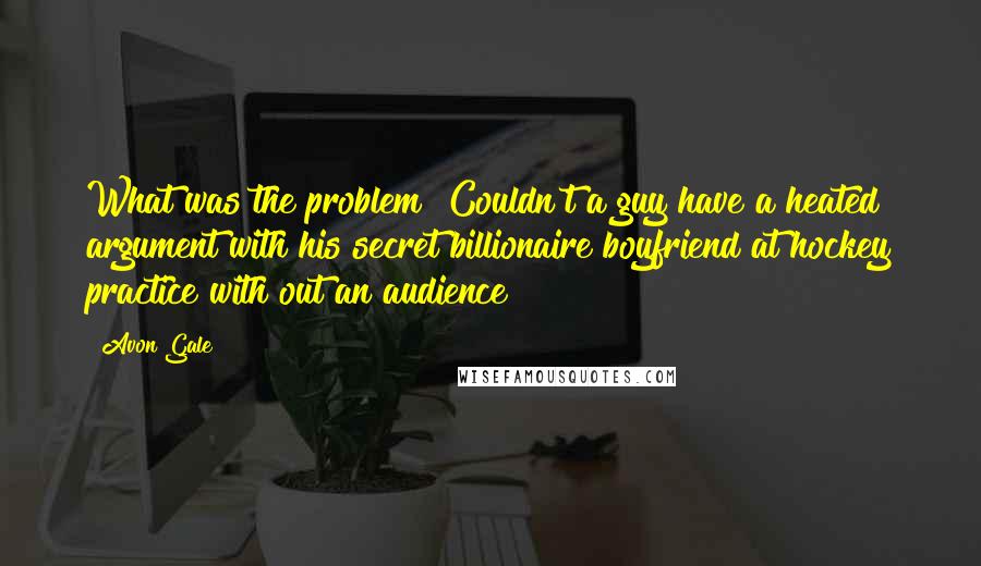 Avon Gale Quotes: What was the problem? Couldn't a guy have a heated argument with his secret billionaire boyfriend at hockey practice with out an audience?