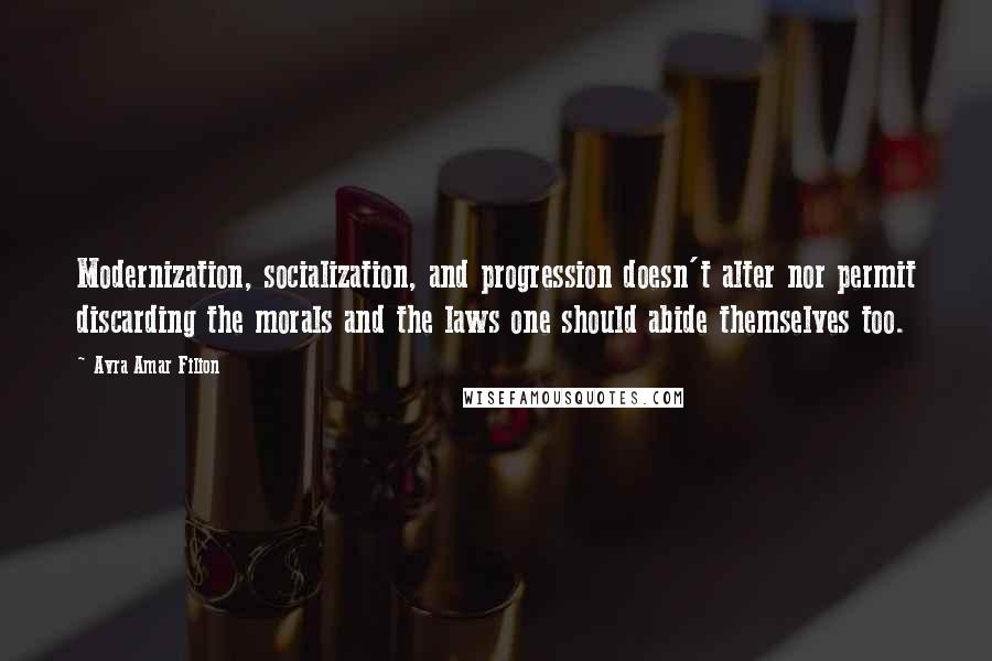 Avra Amar Filion Quotes: Modernization, socialization, and progression doesn't alter nor permit discarding the morals and the laws one should abide themselves too.