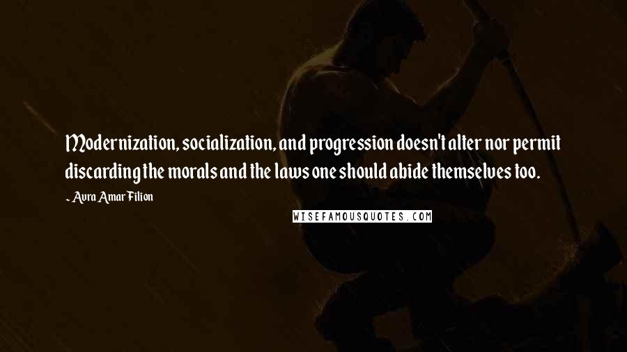 Avra Amar Filion Quotes: Modernization, socialization, and progression doesn't alter nor permit discarding the morals and the laws one should abide themselves too.