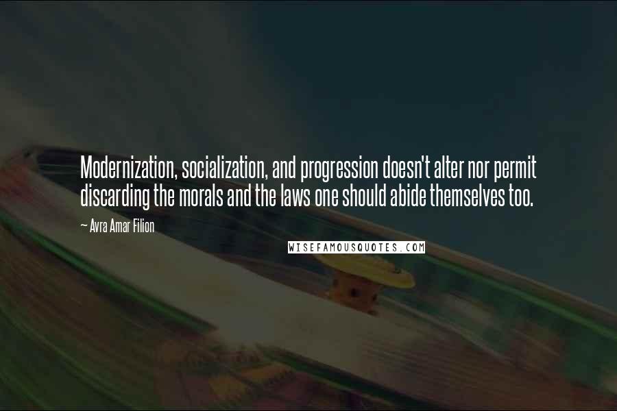 Avra Amar Filion Quotes: Modernization, socialization, and progression doesn't alter nor permit discarding the morals and the laws one should abide themselves too.