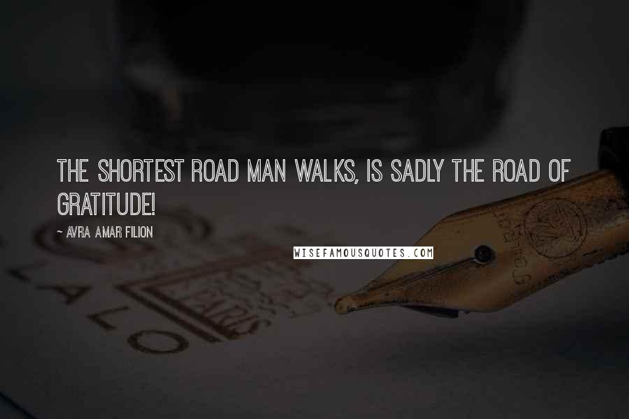 Avra Amar Filion Quotes: The shortest road man walks, is sadly the road of gratitude!