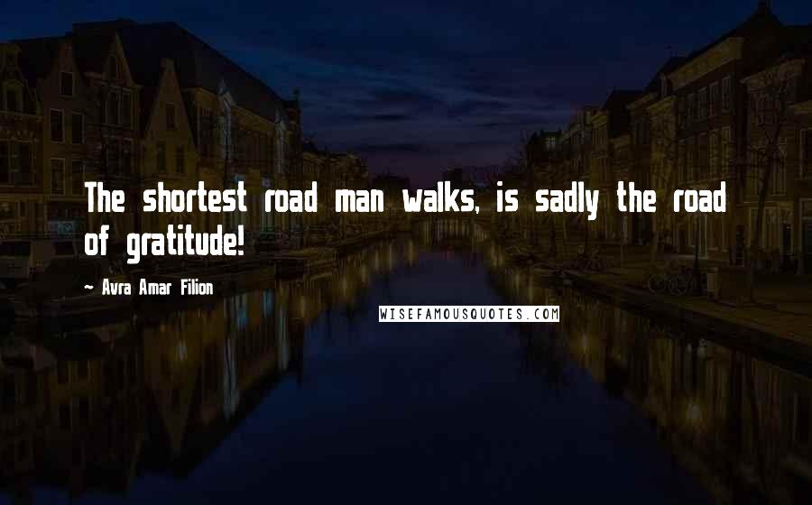 Avra Amar Filion Quotes: The shortest road man walks, is sadly the road of gratitude!