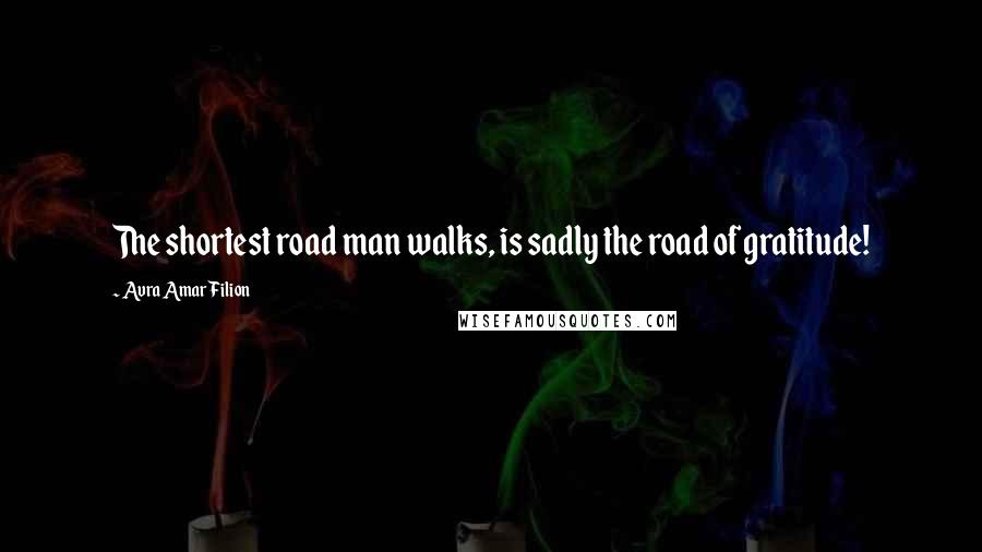 Avra Amar Filion Quotes: The shortest road man walks, is sadly the road of gratitude!