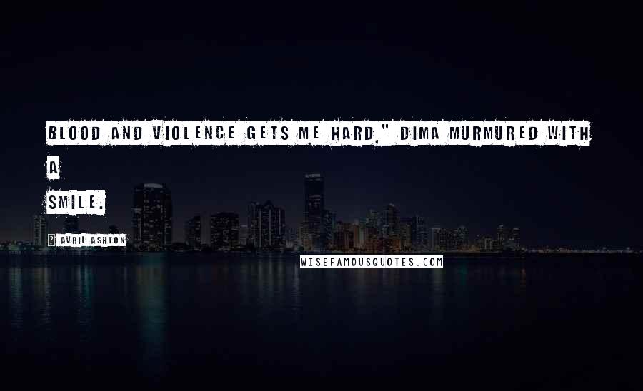 Avril Ashton Quotes: Blood and violence gets me hard," Dima murmured with a smile.