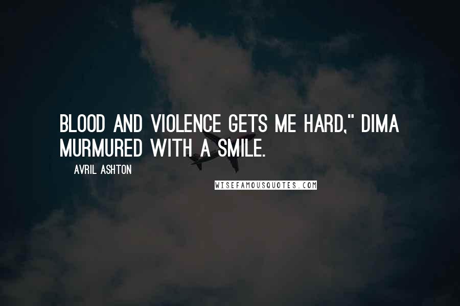 Avril Ashton Quotes: Blood and violence gets me hard," Dima murmured with a smile.