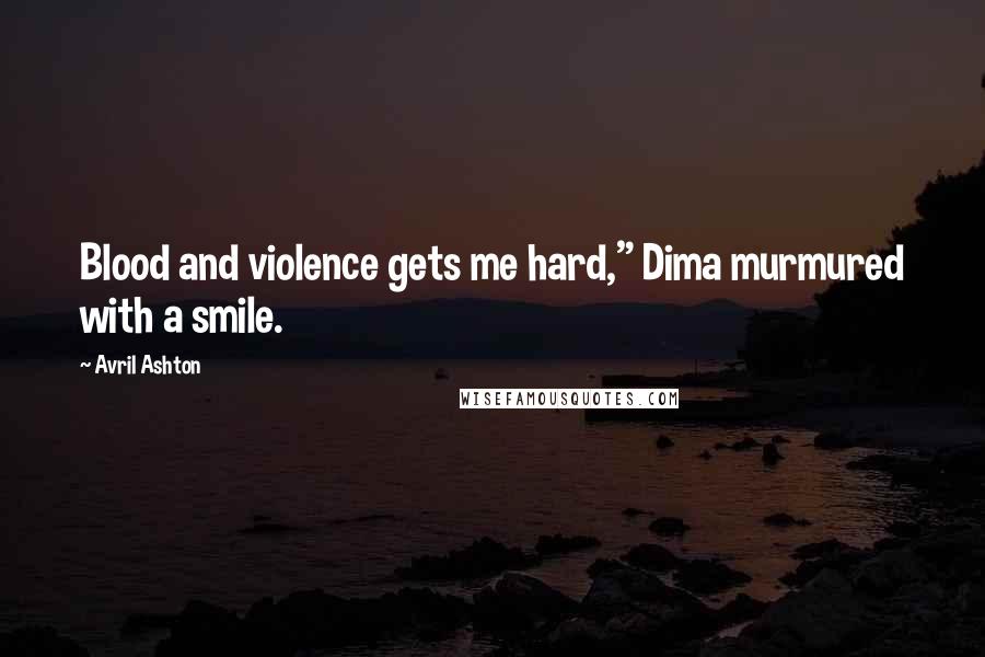 Avril Ashton Quotes: Blood and violence gets me hard," Dima murmured with a smile.