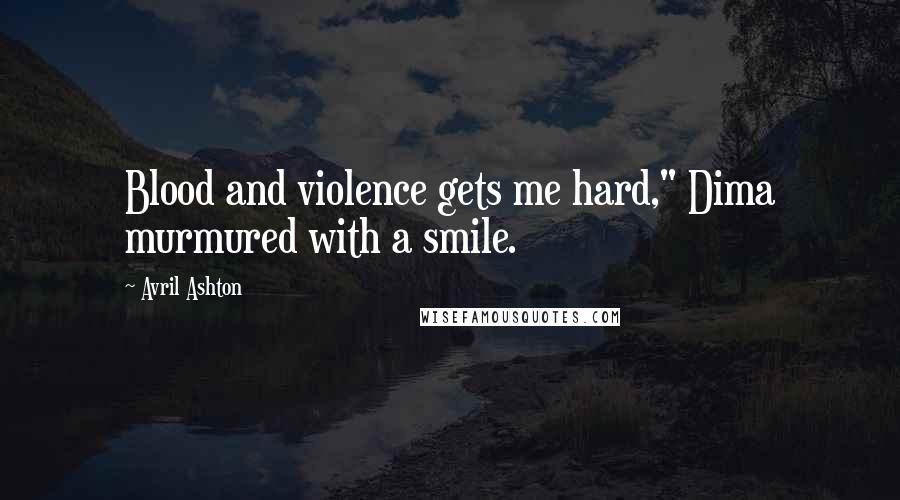 Avril Ashton Quotes: Blood and violence gets me hard," Dima murmured with a smile.