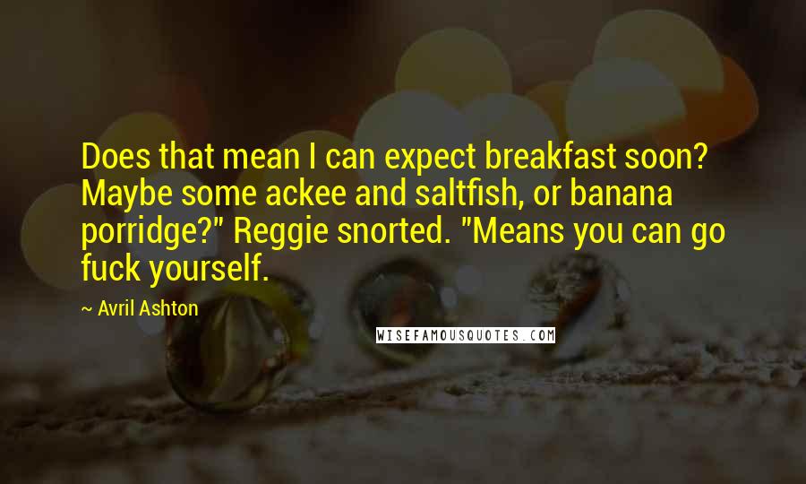 Avril Ashton Quotes: Does that mean I can expect breakfast soon? Maybe some ackee and saltfish, or banana porridge?" Reggie snorted. "Means you can go fuck yourself.